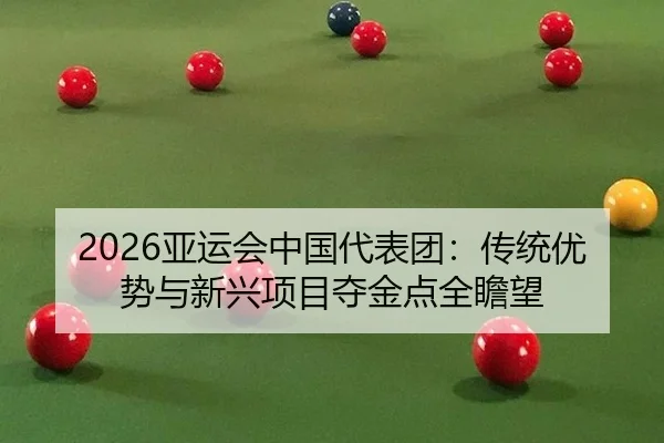 2026亚运会中国代表团：传统优势与新兴项目夺金点全瞻望