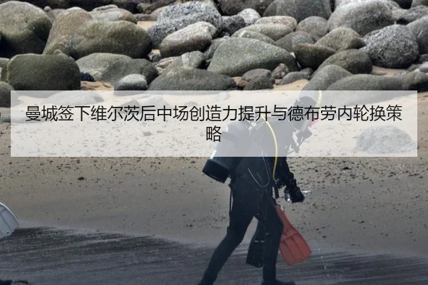 曼城签下维尔茨后中场创造力提升与德布劳内轮换策略